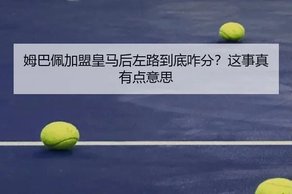 姆巴佩加盟皇马后左路到底咋分？这事真有点意思