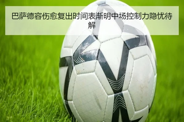 巴萨德容伤愈复出时间表渐明中场控制力隐忧待解