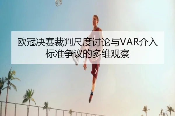 欧冠决赛裁判尺度讨论与VAR介入标准争议的多维观察