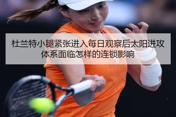 杜兰特小腿紧张进入每日观察后太阳进攻体系面临怎样的连锁影响