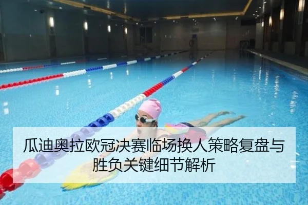 瓜迪奥拉欧冠决赛临场换人策略复盘与胜负关键细节解析