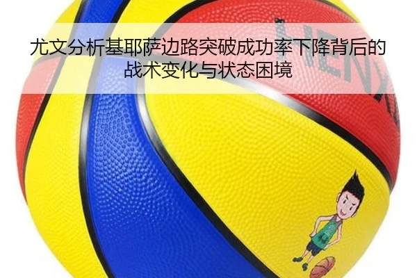 尤文分析基耶萨边路突破成功率下降背后的战术变化与状态困境